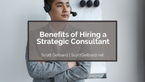 Scott Gelbard Benefits of Hiring a Strategic Consultant