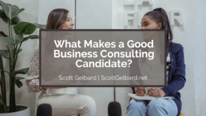 Scott Gelbard What Makes a Good Business Consulting Candidate?