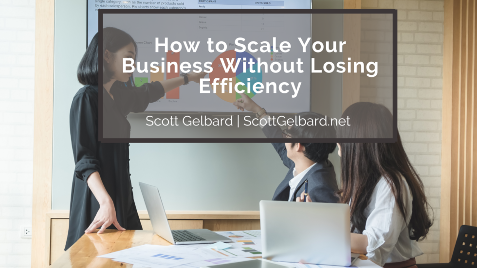 How to Scale Your Business Without Losing Efficiency | Scott Gelbard ...