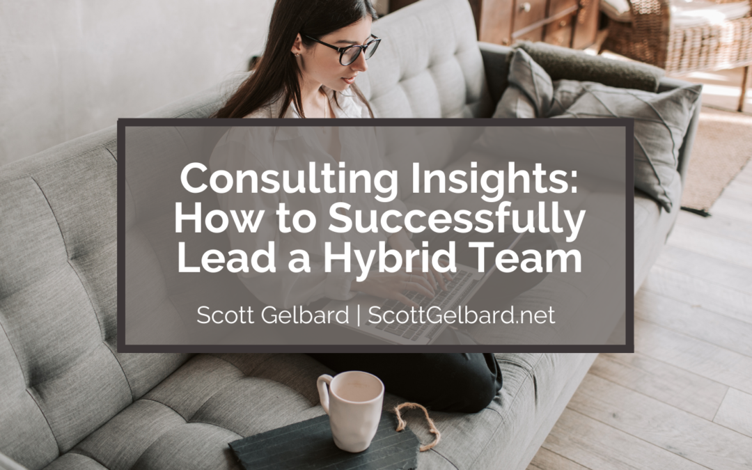 Scott Gelbard Consulting Insights: How to Successfully Lead a Hybrid Team